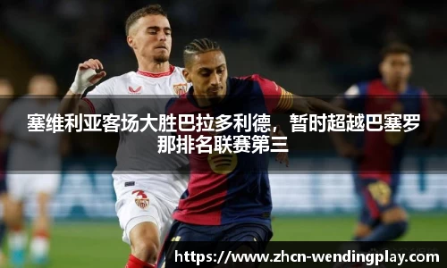 塞维利亚客场大胜巴拉多利德，暂时超越巴塞罗那排名联赛第三