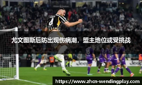尤文图斯后防出现伤病潮，盟主地位或受挑战