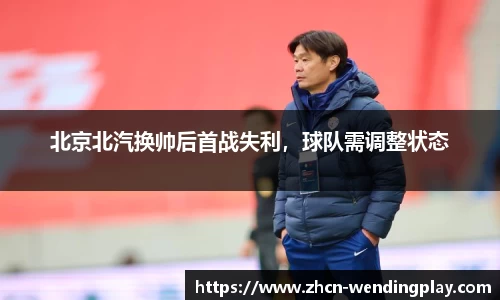 北京北汽换帅后首战失利，球队需调整状态