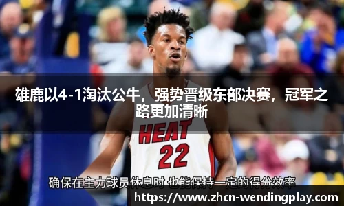 雄鹿以4-1淘汰公牛，强势晋级东部决赛，冠军之路更加清晰