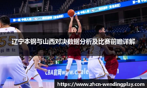 辽宁本钢与山西对决数据分析及比赛前瞻详解