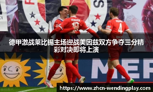 德甲激战莱比锡主场迎战美因兹双方争夺三分精彩对决即将上演