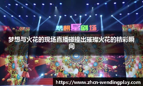 梦想与火花的现场直播碰撞出璀璨火花的精彩瞬间