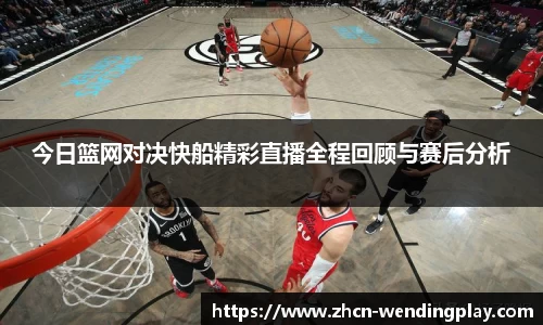 今日篮网对决快船精彩直播全程回顾与赛后分析