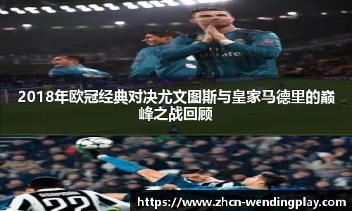 2018年欧冠经典对决尤文图斯与皇家马德里的巅峰之战回顾