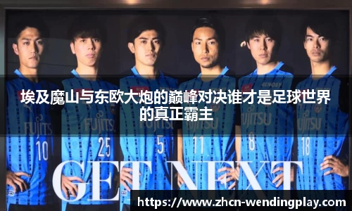 埃及魔山与东欧大炮的巅峰对决谁才是足球世界的真正霸主