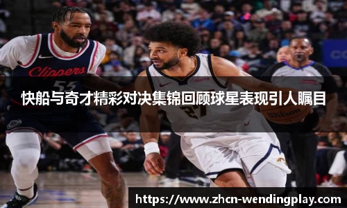 快船与奇才精彩对决集锦回顾球星表现引人瞩目