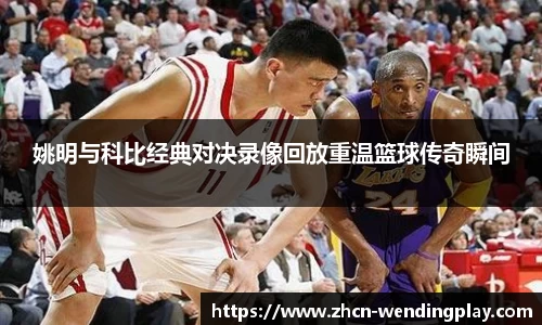 姚明与科比经典对决录像回放重温篮球传奇瞬间