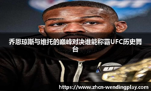 乔恩琼斯与维托的巅峰对决谁能称霸UFC历史舞台