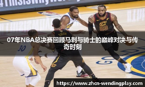 07年NBA总决赛回顾马刺与骑士的巅峰对决与传奇时刻