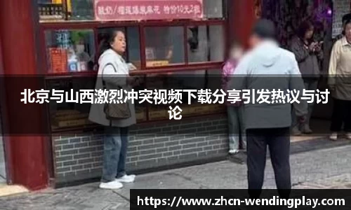 北京与山西激烈冲突视频下载分享引发热议与讨论
