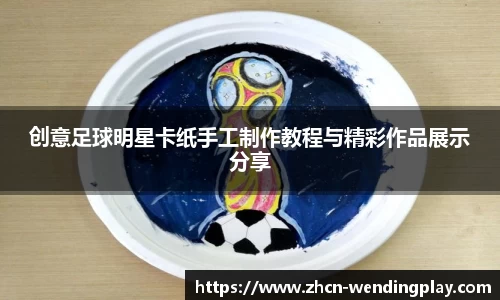 创意足球明星卡纸手工制作教程与精彩作品展示分享