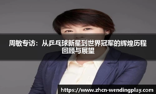 周敏专访：从乒乓球新星到世界冠军的辉煌历程回顾与展望