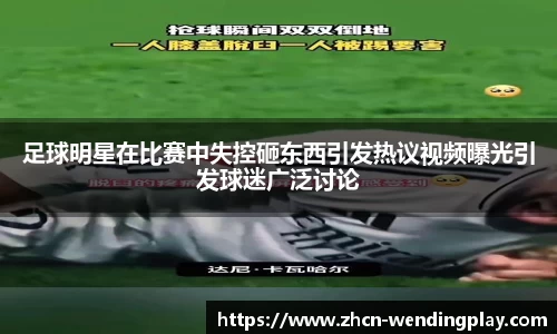 足球明星在比赛中失控砸东西引发热议视频曝光引发球迷广泛讨论