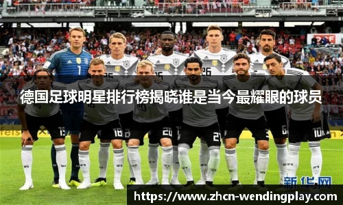 德国足球明星排行榜揭晓谁是当今最耀眼的球员