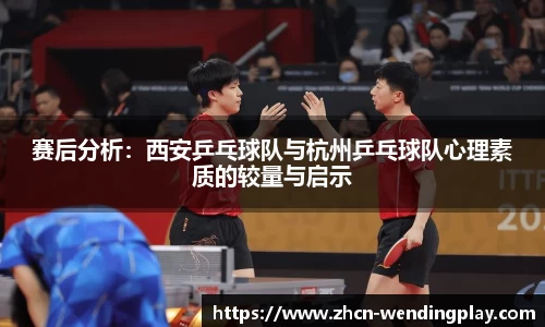 赛后分析：西安乒乓球队与杭州乒乓球队心理素质的较量与启示