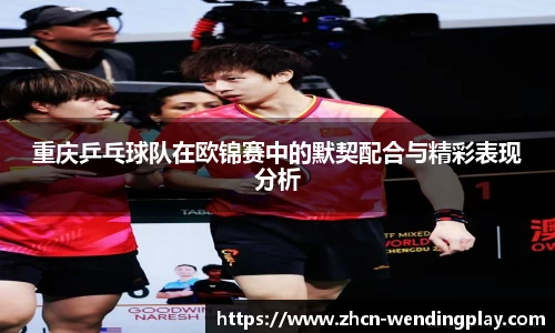 重庆乒乓球队在欧锦赛中的默契配合与精彩表现分析
