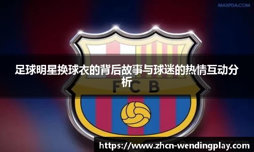 足球明星换球衣的背后故事与球迷的热情互动分析