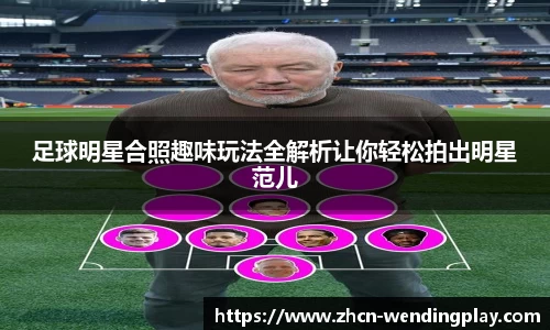 足球明星合照趣味玩法全解析让你轻松拍出明星范儿