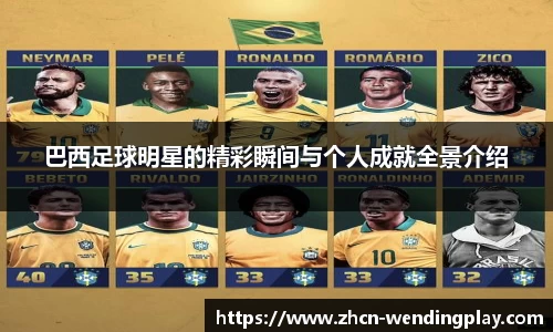 巴西足球明星的精彩瞬间与个人成就全景介绍