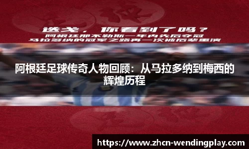 阿根廷足球传奇人物回顾：从马拉多纳到梅西的辉煌历程