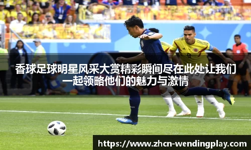 香球足球明星风采大赏精彩瞬间尽在此处让我们一起领略他们的魅力与激情